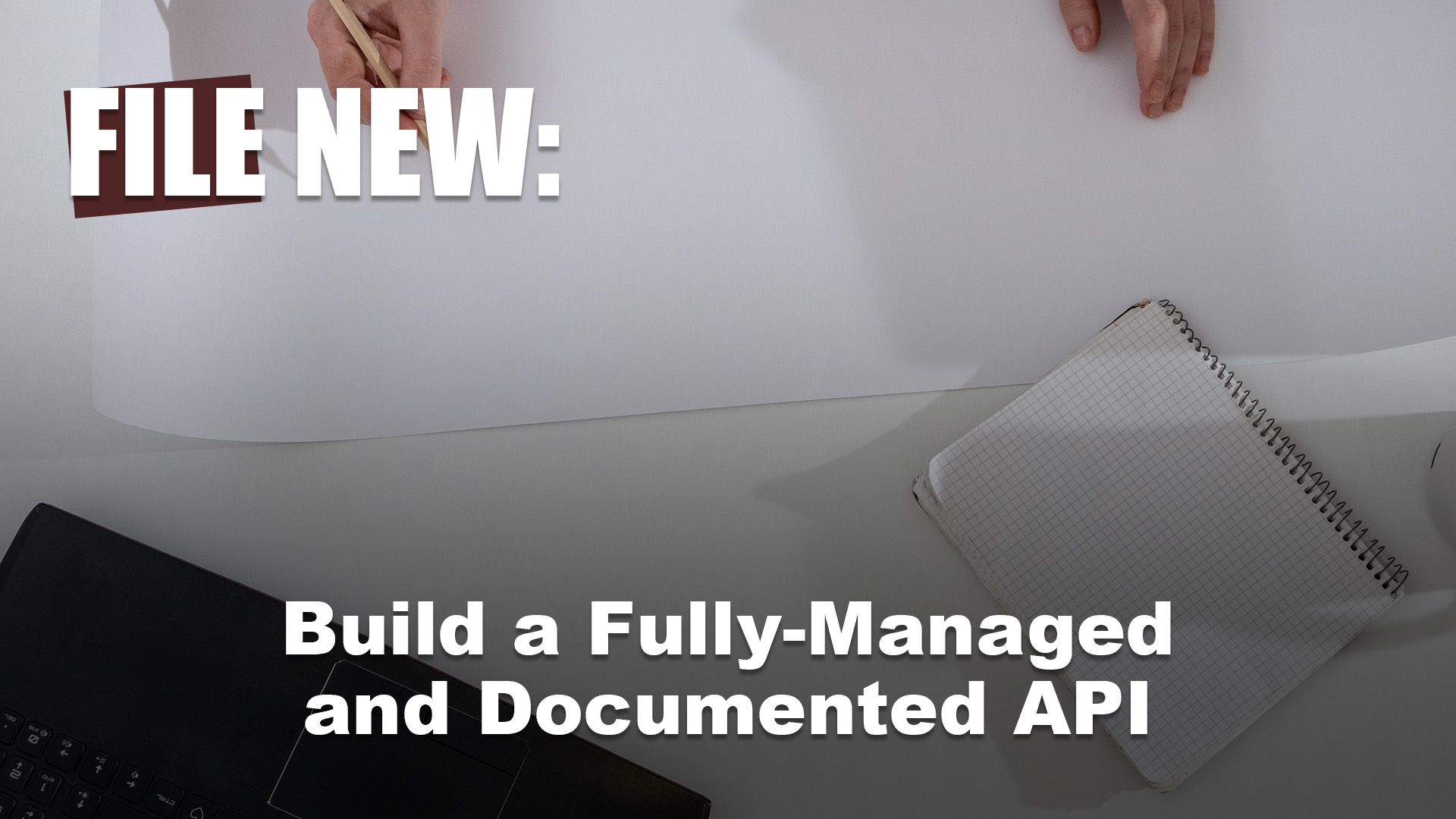 File New: Build a Fully-Managed and Documented API
